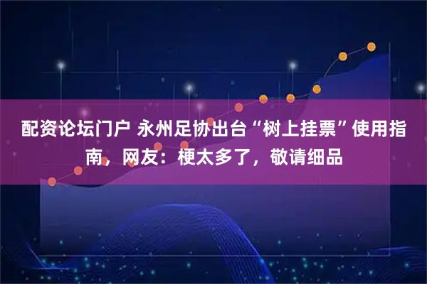 配资论坛门户 永州足协出台“树上挂票”使用指南，网友：梗太多了，敬请细品